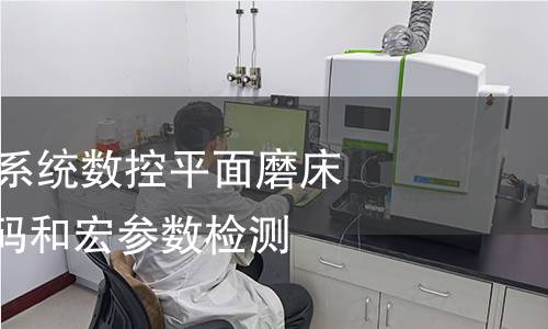 机床电气控制系统数控平面磨床辅助功能M代码和宏参数检测