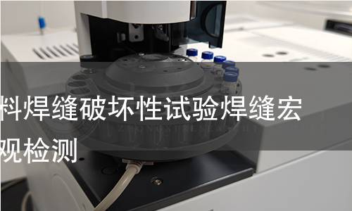 金属材料焊缝破坏性试验焊缝宏观和微观检测