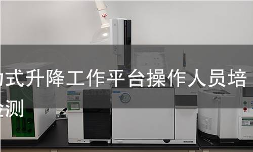 移动式升降工作平台操作人员培训检测