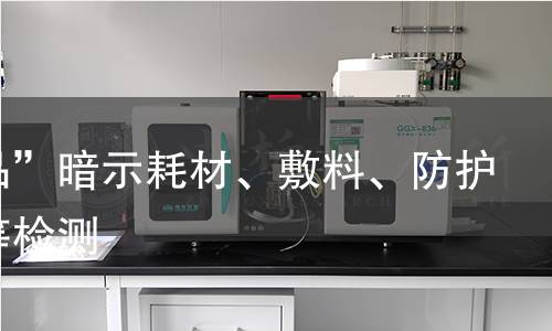 “用品”暗示耗材、敷料、防护装备等检测
