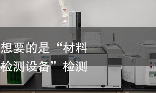 以防他们实际上想要的是“材料”而不仅仅是“检测设备”检测