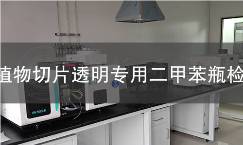 植物切片透明专用二甲苯瓶检测